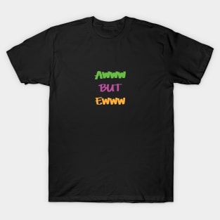 AWWW BUT EWWW T-Shirt